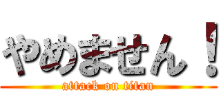 やめません！ (attack on titan)