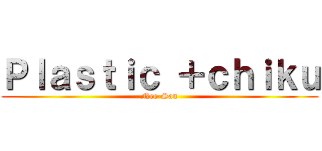Ｐｌａｓｔｉｃ ＋ｃｈｉｋｕ (Nee-San)