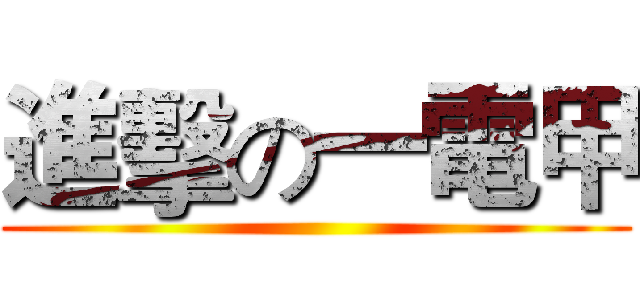 進擊の一電甲 ()