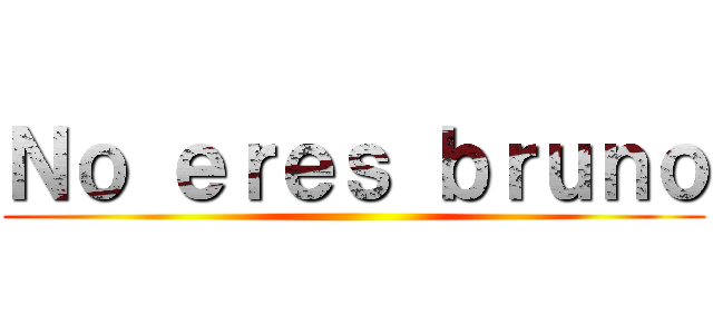 Ｎｏ ｅｒｅｓ ｂｒｕｎｏ ()