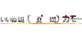 いいねщ（゜д゜щ）カモーン (Good！Please)