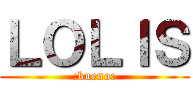 ＬＯＬＩＳ (:bueno:)