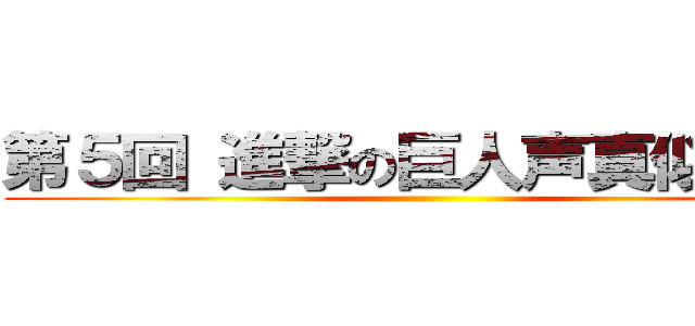 第５回 進撃の巨人声真似による ()