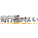 奇行種かわいい ()