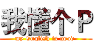 我懂个Ｐ (my English is good )