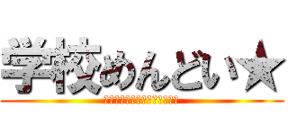 学校めんどい★ (駆逐してやるこの世から学校を)