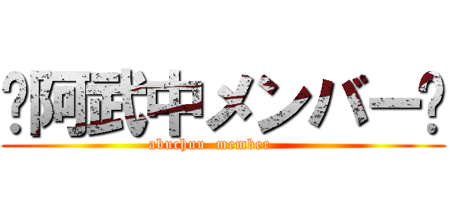 󾬌阿武中メンバー󾬌 (abuchuu  member     )