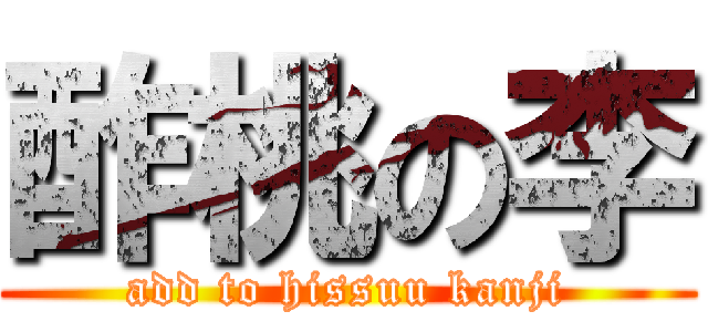 酢桃の李 (add to hissuu kanji)