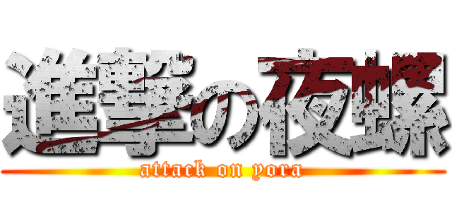 進撃の夜螺 (attack on yora)