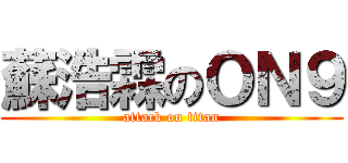 蘇浩霖のＯＮ９ (attack on titan)