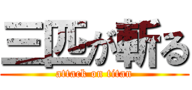 三匹が斬る (attack on titan)