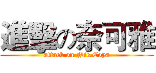 進擊の奈可雅 (attack on Nie.Coya)