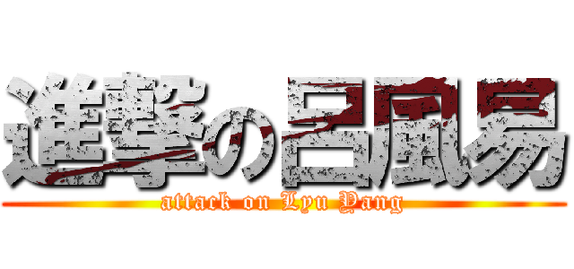 進撃の呂風易 (attack on Lyu Yang)