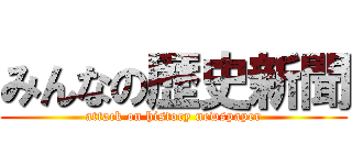 みんなの歴史新聞 (attack on history newspaper)