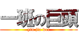 一班の巨頭 (yin jia wei)