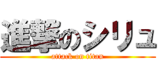 進撃のシリュ (attack on titan)