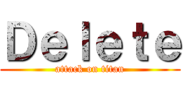 Ｄｅｌｅｔｅ (attack on titan)