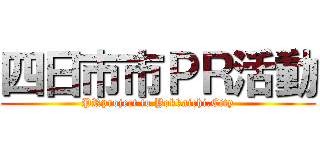 四日市市ＰＲ活動 (PRproject to Yokkaichi.City)