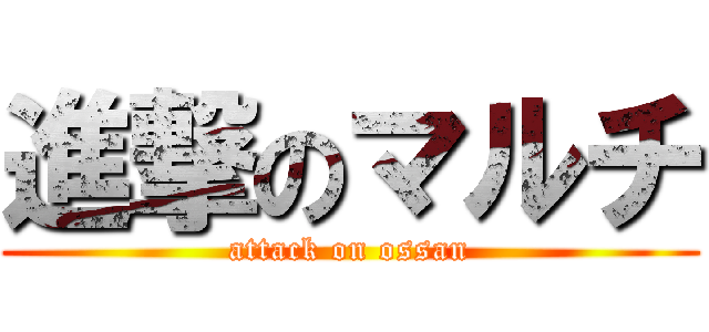 進撃のマルチ (attack on ossan)