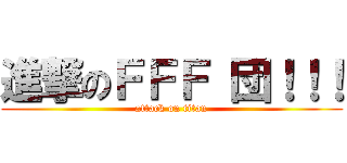 進撃のＦＦＦ 団！！！ (attack on titan)
