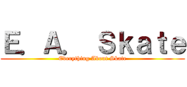 Ｅ．Ａ． Ｓｋａｔｅ (Everything About Skate)