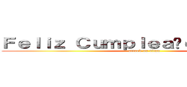 Ｆｅｌｉｚ Ｃｕｍｐｌｅａñｏｓ Ｋａｒｅｎ (attack on titan)