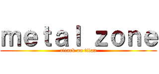 ｍｅｔａｌ ｚｏｎｅ (attack on titan)