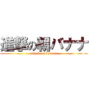 進撃の朝バナナ (attack on banana)