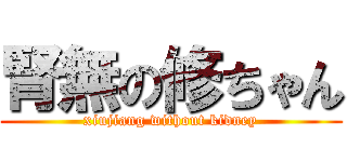 腎無の修ちゃん (xiujiang without kidney)