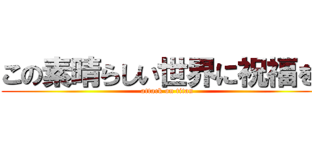 この素晴らしい世界に祝福を！ (attack on titan)