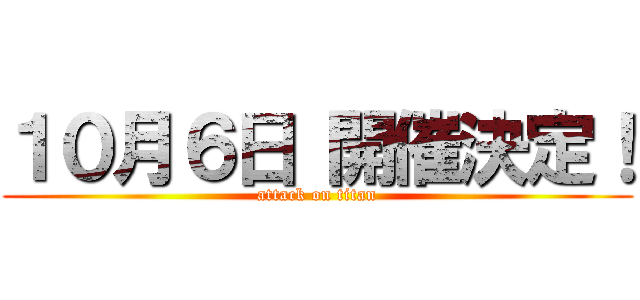 １０月６日 開催決定！ (attack on titan)