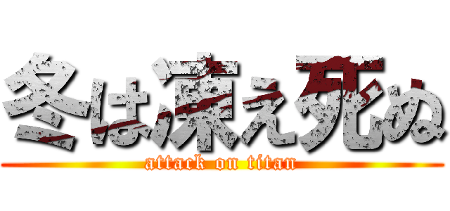 冬は凍え死ぬ (attack on titan)