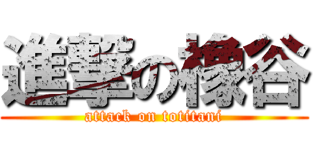 進撃の橡谷 (attack on totitani)