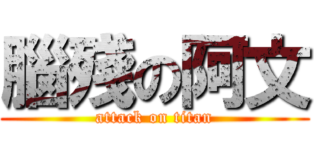 腦殘の阿文 (attack on titan)