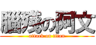 腦殘の阿文 (attack on titan)