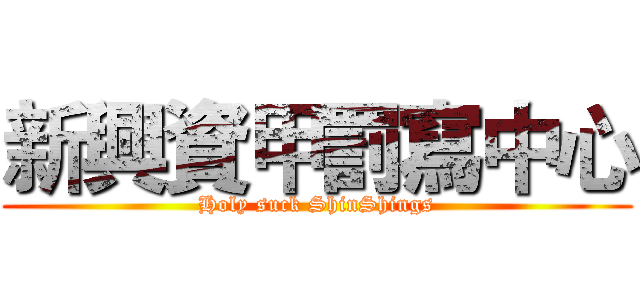 新興資甲罰寫中心 (Holy suck ShinShings)