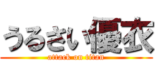 うるさい優衣 (attack on titan)