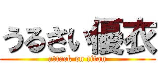 うるさい優衣 (attack on titan)