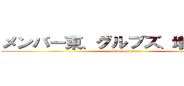 メンバー東、グルブズ、増田、近藤 (attack on titan)