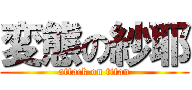 変態の紗耶 (attack on titan)