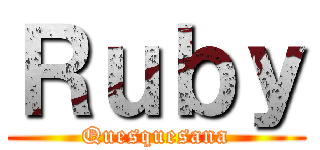 Ｒｕｂｙ (Quesquesana)