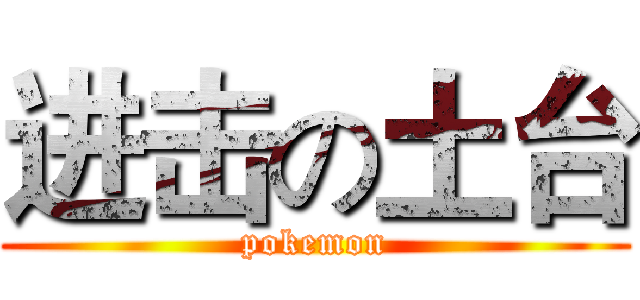 进击の土台 (pokemon)