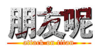 朋友呢 (attack on titan)