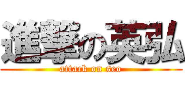 進撃の英弘 (attack on seo)