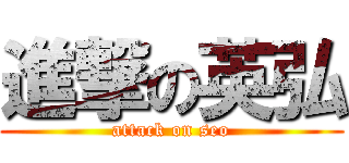 進撃の英弘 (attack on seo)