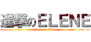 進撃のＥＬＥＮＥ (attack on Elene)