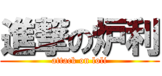 進撃の炉利 (attack on loli)