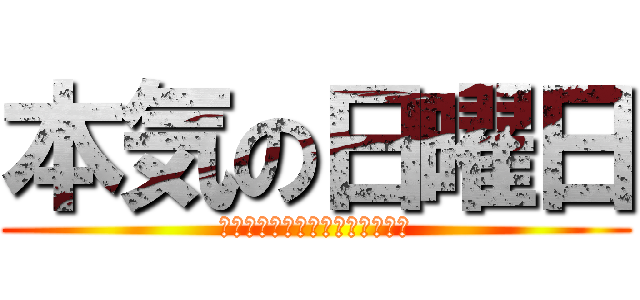 本気の日曜日 (ｔｈｅ　Ｒｅａｌ　Ｓｕｎｄａｙ)