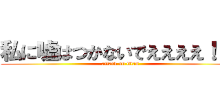私に嘘はつかないでええええ！！！ (attack on titan)