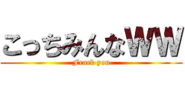 こっちみんなＷＷ (Frack you)